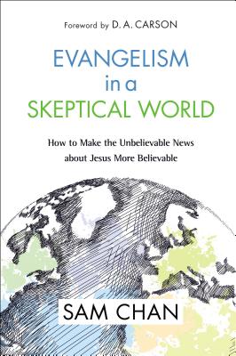 Evangelism in a Skeptical World: How to Make the Unbelievable News about Jesus More Believable - Sam Chan
