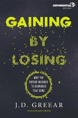 Gaining by Losing: Why the Future Belongs to Churches That Send - J. D. Greear