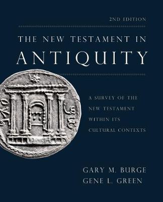 The New Testament in Antiquity, 2nd Edition: A Survey of the New Testament Within Its Cultural Contexts - Gary M. Burge