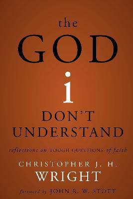The God I Don't Understand: Reflections on Tough Questions of Faith - Christopher J. H. Wright