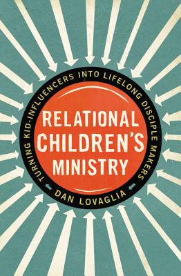 Relational Children's Ministry: Turning Kid-Influencers Into Lifelong Disciple Makers - Dan Lovaglia