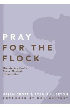 Coperta cărții 'Pray for the Flock: Ministering God's Grace Through Intercession - Brian Croft'