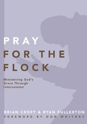 Pray for the Flock: Ministering God's Grace Through Intercession - Brian Croft