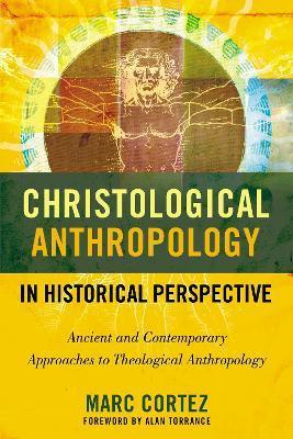 Christological Anthropology in Historical Perspective: Ancient and Contemporary Approaches to Theological Anthropology - Marc Cortez