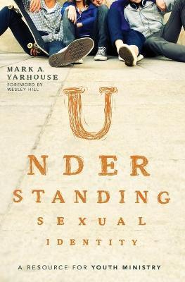 Understanding Sexual Identity: A Resource for Youth Ministry - Mark A. Yarhouse
