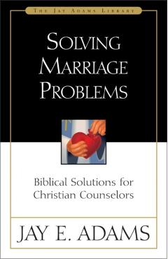 Solving Marriage Problems: Biblical Solutions for Christian Counselors - Jay E. Adams