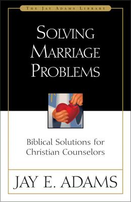 Solving Marriage Problems: Biblical Solutions for Christian Counselors - Jay E. Adams