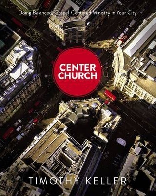 Center Church: Doing Balanced, Gospel-Centered Ministry in Your City - Timothy Keller