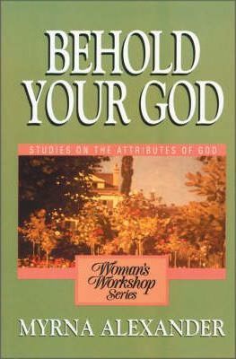 Behold Your God: Studies on the Attributes of God - Myrna Alexander