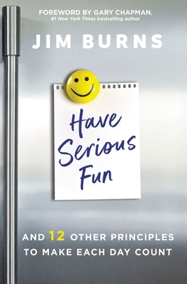 Have Serious Fun: And 12 Other Principles to Make Each Day Count - Jim Burns Ph. D.