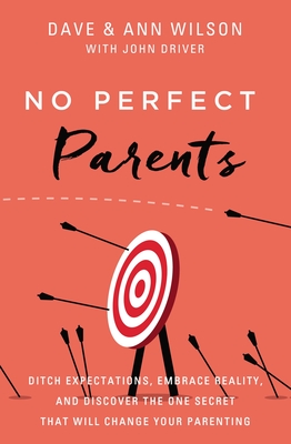 No Perfect Parents: Ditch Expectations, Embrace Reality, and Discover the One Secret That Will Change Your Parenting - Dave Wilson