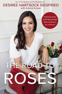The Road to Roses: Heartbreak, Hope, and Finding Strength When Life Doesn't Go as Planned - Desiree Hartsock Siegfried