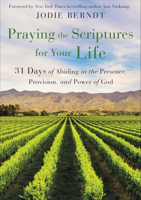 Praying the Scriptures for Your Life: 31 Days of Abiding in the Presence, Provision, and Power of God - Jodie Berndt
