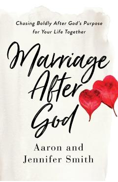 Marriage After God: Chasing Boldly After God's Purpose for Your Life Together - Aaron Smith