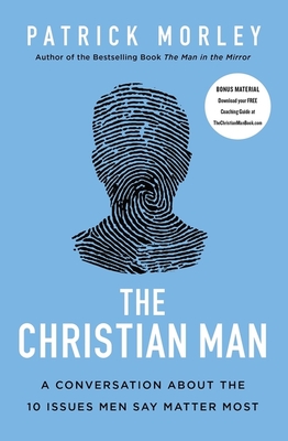 The Christian Man: A Conversation about the 10 Issues Men Say Matter Most - Patrick Morley