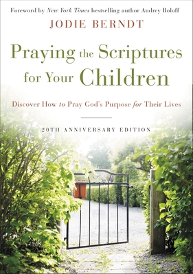 Praying the Scriptures for Your Children 20th Anniversary Edition: Discover How to Pray God's Purpose for Their Lives - Jodie Berndt