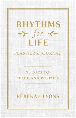 Rhythms for Life Planner and Journal: 90 Days to Peace and Purpose - Rebekah Lyons