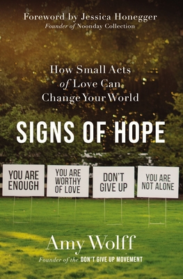 Signs of Hope: How Small Acts of Love Can Change Your World - Amy Wolff