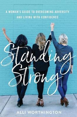 Standing Strong: A Woman's Guide to Overcoming Adversity and Living with Confidence - Alli Worthington