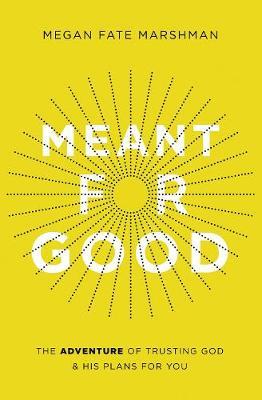 Meant for Good: The Adventure of Trusting God and His Plans for You - Megan Fate Marshman