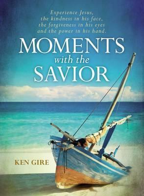 Moments with the Savior: Experience Jesus, the Kindness in His Face, the Forgiveness in His Eyes, and the Power in His Hand. - Ken Gire
