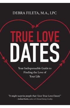 True Love Dates: Your Indispensable Guide to Finding the Love of Your Life - Debra K. Fileta