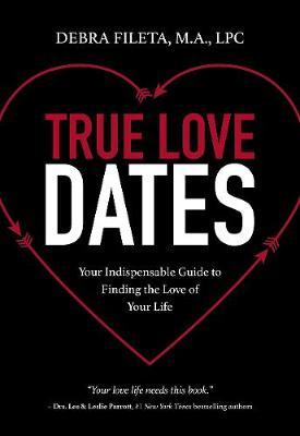 True Love Dates: Your Indispensable Guide to Finding the Love of Your Life - Debra K. Fileta