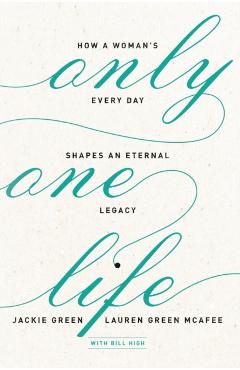 Only One Life: How a Woman's Every Day Shapes an Eternal Legacy - Jackie Green