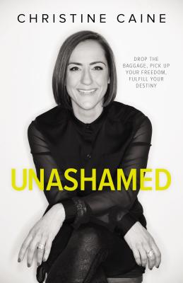Unashamed: Drop the Baggage, Pick Up Your Freedom, Fulfill Your Destiny - Christine Caine