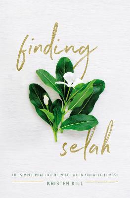 Finding Selah: The Simple Practice of Peace When You Need It Most - Kristen Kill