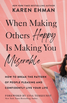 When Making Others Happy Is Making You Miserable: How to Break the Pattern of People Pleasing and Confidently Live Your Life - Karen Ehman