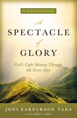 A Spectacle of Glory: God's Light Shining Through Me Every Day - Joni Eareckson Tada