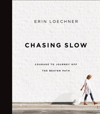 Chasing Slow: Courage to Journey Off the Beaten Path - Erin Loechner