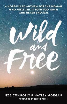 Wild and Free: A Hope-Filled Anthem for the Woman Who Feels She Is Both Too Much and Never Enough - Jess Connolly