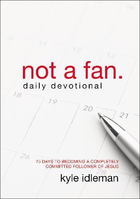 Not a Fan Daily Devotional: 75 Days to Becoming a Completely Committed Follower of Jesus - Kyle Idleman