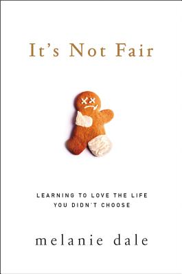It's Not Fair: Learning to Love the Life You Didn't Choose - Melanie Dale