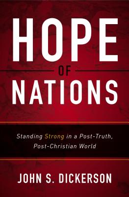 Hope of Nations: Standing Strong in a Post-Truth, Post-Christian World - John S. Dickerson