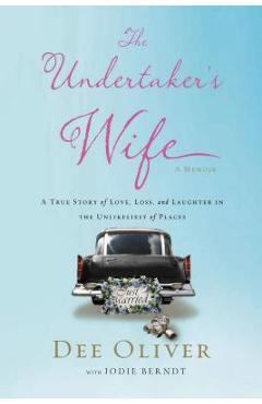 Coperta cărții 'The Undertaker's Wife: A True Story of Love, Loss, and Laughter in the Unlikeliest of Places - Dee Oliver'