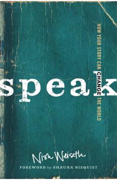 Speak: How Your Story Can Change the World - Nish Weiseth