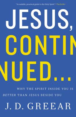 Jesus, Continued...: Why the Spirit Inside You Is Better Than Jesus Beside You - J. D. Greear