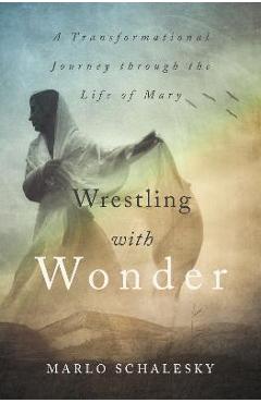 Coperta cărții 'Wrestling with Wonder: A Transformational Journey Through the Life of Mary - Marlo Schalesky'