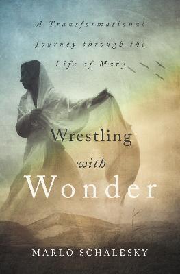Wrestling with Wonder: A Transformational Journey Through the Life of Mary - Marlo Schalesky