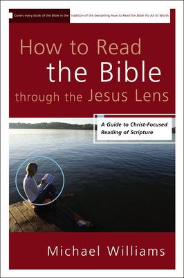 How to Read the Bible through the Jesus Lens: A Guide to Christ-Focused Reading of Scripture - Michael Williams