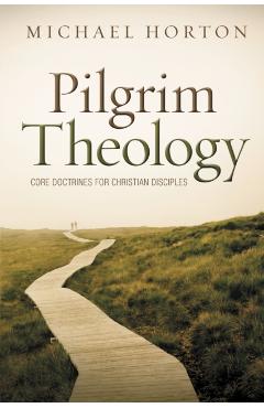 Pilgrim Theology: Core Doctrines for Christian Disciples - Michael Horton