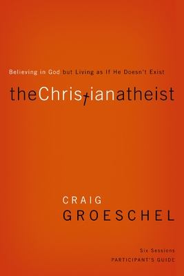The Christian Atheist Participant's Guide: Believing in God But Living as If He Doesn't Exist - Craig Groeschel