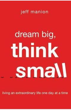 Coperta cărții 'Dream Big, Think Small: Living an Extraordinary Life One Day at a Time - Jeff Manion'