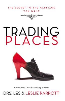 Trading Places: The Secret to the Marriage You Want - Les And Leslie Parrott