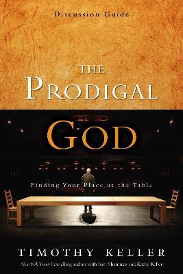 The Prodigal God Discussion Guide: Finding Your Place at the Table - Timothy Keller