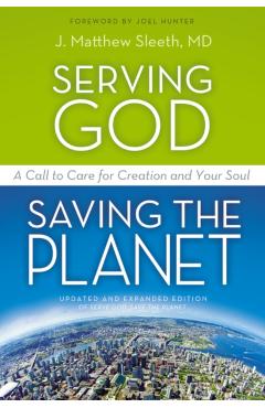 Serving God, Saving the Planet: A Call to Care for Creation and Your Soul - J. Matthew Sleeth M. D.