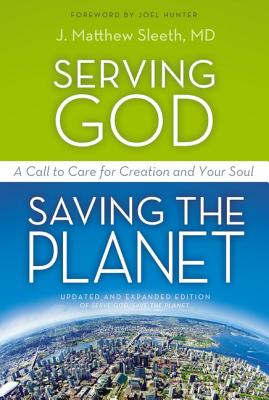 Serving God, Saving the Planet: A Call to Care for Creation and Your Soul - J. Matthew Sleeth M. D.